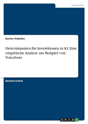 Determinanten fÃ¼r Investitionen in KI. Eine empirische Analyse am Beispiel von Voicebots - Zarina Vakufac