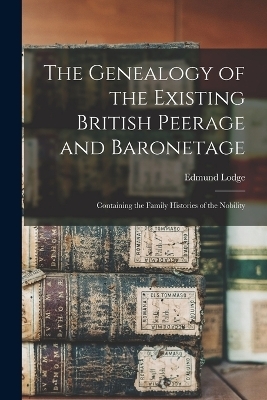 The Genealogy of the Existing British Peerage and Baronetage - Edmund Lodge