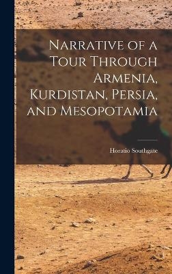 Narrative of a Tour Through Armenia, Kurdistan, Persia, and Mesopotamia - Horatio Southgate