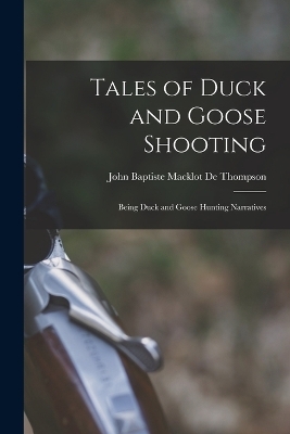 Tales of Duck and Goose Shooting - John Baptiste Macklot De Thompson