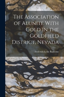 The Association of Alunite With Gold in the Goldfield District, Nevada - Frederick Leslie Ransome