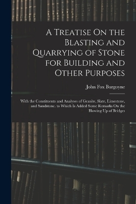 A Treatise On the Blasting and Quarrying of Stone for Building and Other Purposes - John Fox Burgoyne