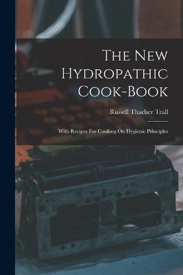 The New Hydropathic Cook-book - Russell Thacher Trall