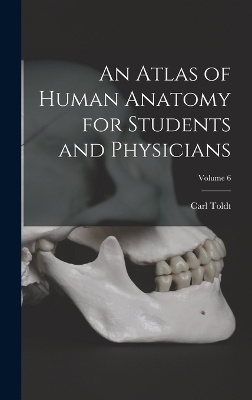 An Atlas of Human Anatomy for Students and Physicians; Volume 6 - Carl Toldt