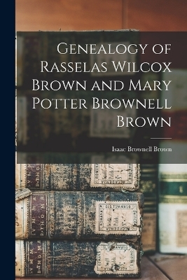 Genealogy of Rasselas Wilcox Brown and Mary Potter Brownell Brown - Isaac Brownell Brown