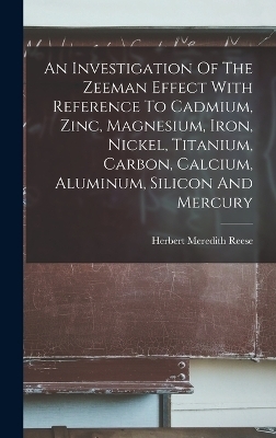 An Investigation Of The Zeeman Effect With Reference To Cadmium, Zinc, Magnesium, Iron, Nickel, Titanium, Carbon, Calcium, Aluminum, Silicon And Mercury - Herbert Meredith Reese