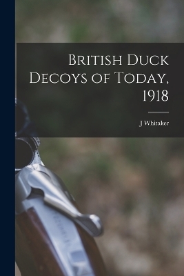 British Duck Decoys of Today, 1918 - J Whitaker