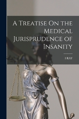 A Treatise On the Medical Jurisprudence of Insanity - Isaac Ray