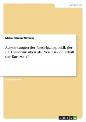 Auswirkungen der Niedrigzinspolitik der EZB. Systemrisiken als Preis fÃ¼r den Erhalt der Eurozone? - Mario-Johann Wimmer