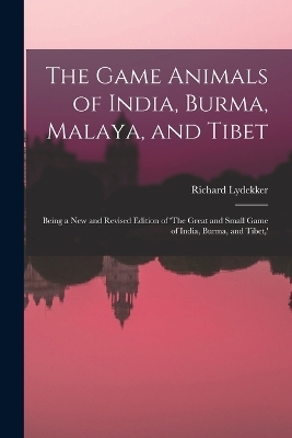 The Game Animals of India, Burma, Malaya, and Tibet; Being a new and Revised Edition of 'The Great and Small Game of India, Burma, and Tibet, ' - Richard Lydekker