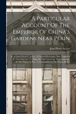 A Particular Account Of The Emperor Of China's Gardens Near Pekin - Jean Denis Attiret