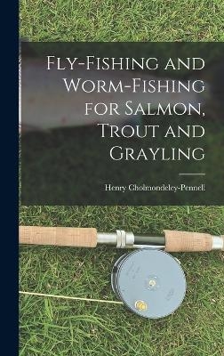 Fly-Fishing and Worm-Fishing for Salmon, Trout and Grayling - Henry Cholmondeley-Pennell