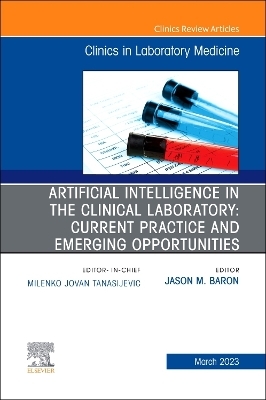 Artificial Intelligence in the Clinical Laboratory: Current Practice and Emerging Opportunities, An Issue of the Clinics in Laboratory Medicine - 