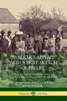 Walker's Appeal, with a Brief Sketch of His Life - Henry Highland Garnet, David Walker