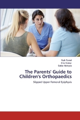 The Parents' Guide to Children's Orthopaedics - Ruth Farrell, Ellie Walker, Sattar Alshryda