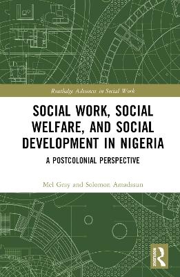 Social Work, Social Welfare, and Social Development in Nigeria - Mel Gray, Solomon Amadasun