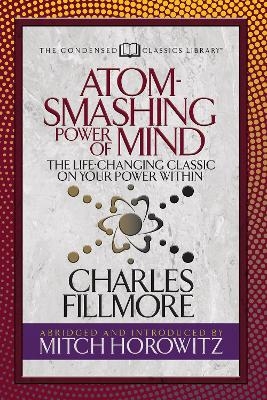 Atom- Smashing Power of Mind (Condensed Classics) - Charles Fillmore, Mitch Horowitz