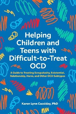 Helping Children and Teens with Difficult-to-Treat OCD - Karen Lynn Cassiday
