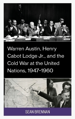 Warren Austin, Henry Cabot Lodge Jr., and the Cold War at the United Nations, 1947–1960 - Sean Brennan