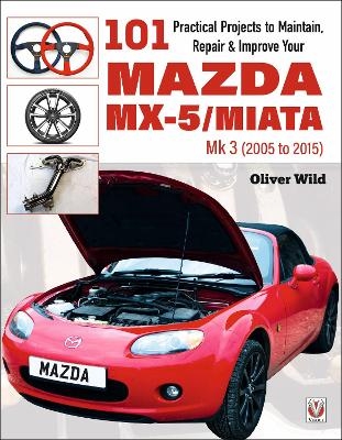 101 Practical Projects to Maintain, Repair & Improve Your MX-5/Miata Mk3 (2005-2015) - Oliver Wild