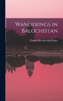 Wanderings in Balochistan - Charles Metcalfe MacGregor