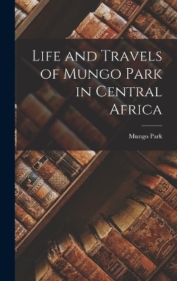 Life and Travels of Mungo Park in Central Africa - Mungo Park