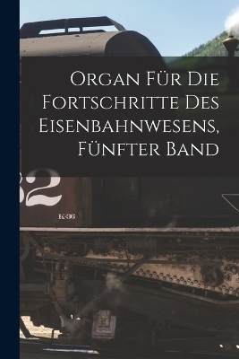 Organ für die Fortschritte des Eisenbahnwesens, Fünfter Band -  Anonymous