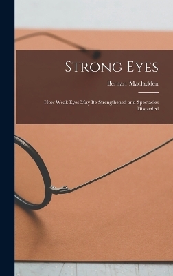 Strong Eyes; how Weak Eyes may be Strengthened and Spectacles Discarded - Bernarr MacFadden