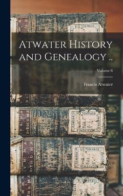 Atwater History and Genealogy ..; Volume 6 - 