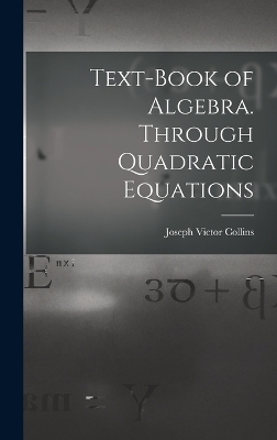 Text-book of Algebra. Through Quadratic Equations - Joseph Victor Collins