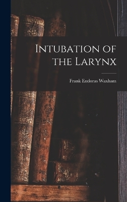 Intubation of the Larynx - Frank Endoras Waxham