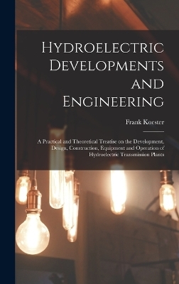 Hydroelectric Developments and Engineering; a Practical and Theoretical Treatise on the Development, Design, Construction, Equipment and Operation of Hydroelectric Transmission Plants - Frank Koester