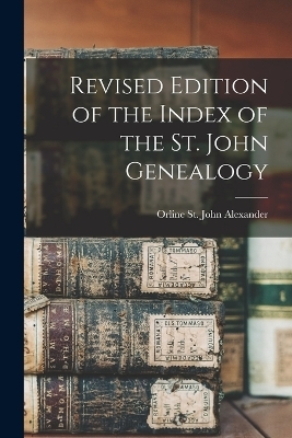 Revised Edition of the Index of the St. John Genealogy - Orline St John Alexander