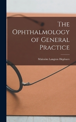 The Ophthalmology of General Practice - Malcolm Langton Hepburn