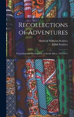 Recollections of Adventures; Pioneering and Development in South Africa, 1850-1911 - Hendrik Wilhelm Struben, Edith Struben