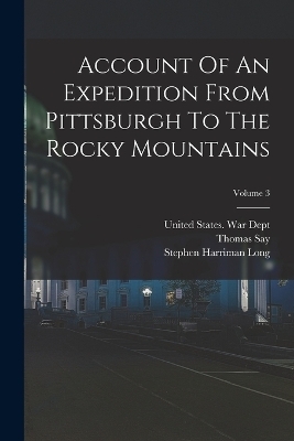 Account Of An Expedition From Pittsburgh To The Rocky Mountains; Volume 3 - Edwin James, Thomas Say