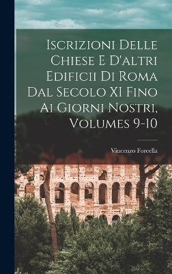 Iscrizioni Delle Chiese E D'altri Edificii Di Roma Dal Secolo XI Fino Ai Giorni Nostri, Volumes 9-10 - Vincenzo Forcella