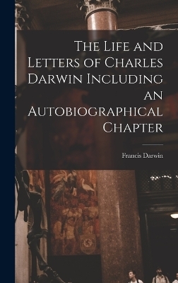 The Life and Letters of Charles Darwin Including an Autobiographical Chapter - Francis Darwin