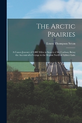 The Arctic Prairies - Ernest Thompson Seton