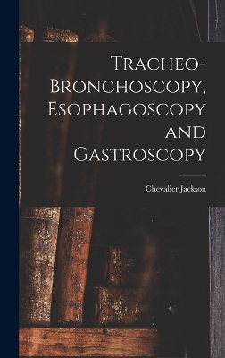 Tracheo-bronchoscopy, Esophagoscopy and Gastroscopy - Chevalier Jackson