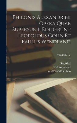 Philonis Alexandrini Opera quae supersunt. Ediderunt Leopoldus Cohn et Paulus Wendland; Volumen 1-3 - Of Alexandria Philo, Leopold 1862-1937 Cohn, Paul Wendland