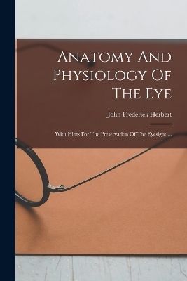 Anatomy And Physiology Of The Eye - John Frederick Herbert