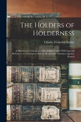 The Holders of Holderness; a History and Genealogy of the Holder Family With Especial Reference to Christopher Holder, Head of the American Quaker Branch - 