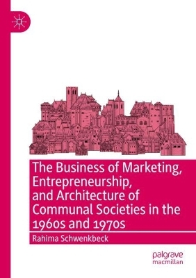 The Business of Marketing, Entrepreneurship, and Architecture of Communal Societies in the 1960s and 1970s - Rahima Schwenkbeck