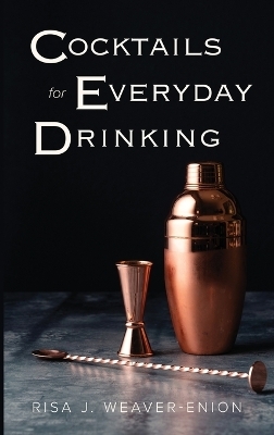 Cocktails for Everyday Drinking - Risa J Weaver-Enion