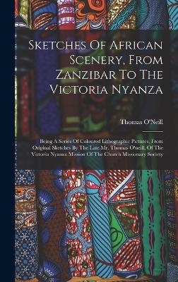 Sketches Of African Scenery, From Zanzibar To The Victoria Nyanza - Thomas O'Neill