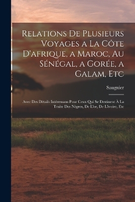 Relations De Plusieurs Voyages a La Côte D'afrique, a Maroc, Au Sénégal, a Gorée, a Galam, Etc -  Saugnier