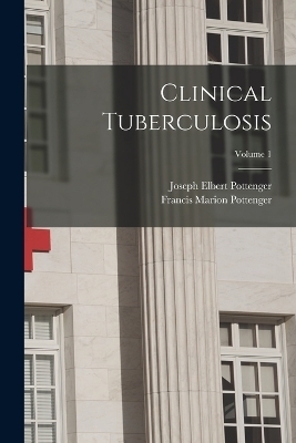 Clinical Tuberculosis; Volume 1 - Francis Marion Pottenger, Joseph Elbert Pottenger