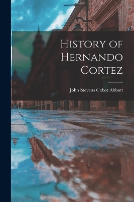 History of Hernando Cortez - John Stevens Cabot Abbott