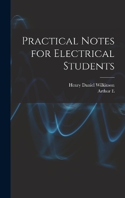 Practical Notes for Electrical Students - Arthur E 1861-1939 Kennelly, Henry Daniel Wilkinson